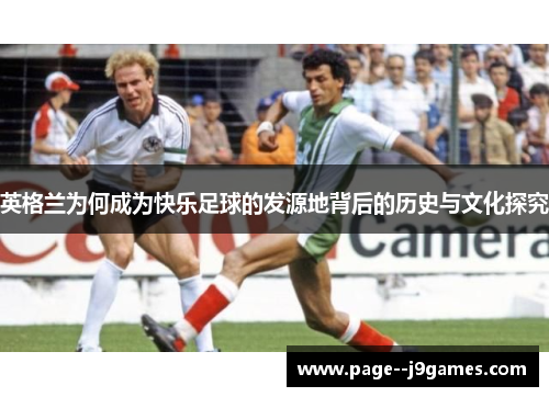 英格兰为何成为快乐足球的发源地背后的历史与文化探究