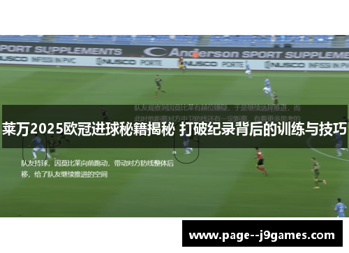 莱万2025欧冠进球秘籍揭秘 打破纪录背后的训练与技巧