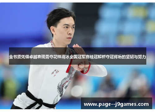 金书贤凭借卓越表现勇夺花样滑冰全国冠军赛桂冠解析夺冠背后的坚韧与努力