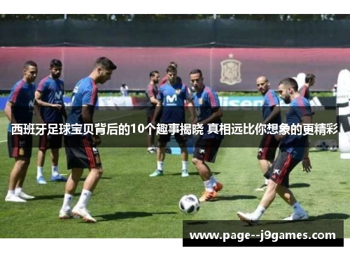 西班牙足球宝贝背后的10个趣事揭晓 真相远比你想象的更精彩