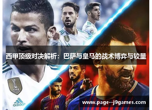 西甲顶级对决解析：巴萨与皇马的战术博弈与较量