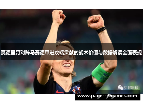 莫德里奇对阵马赛德甲进攻端贡献的战术价值与数据解读全面表现